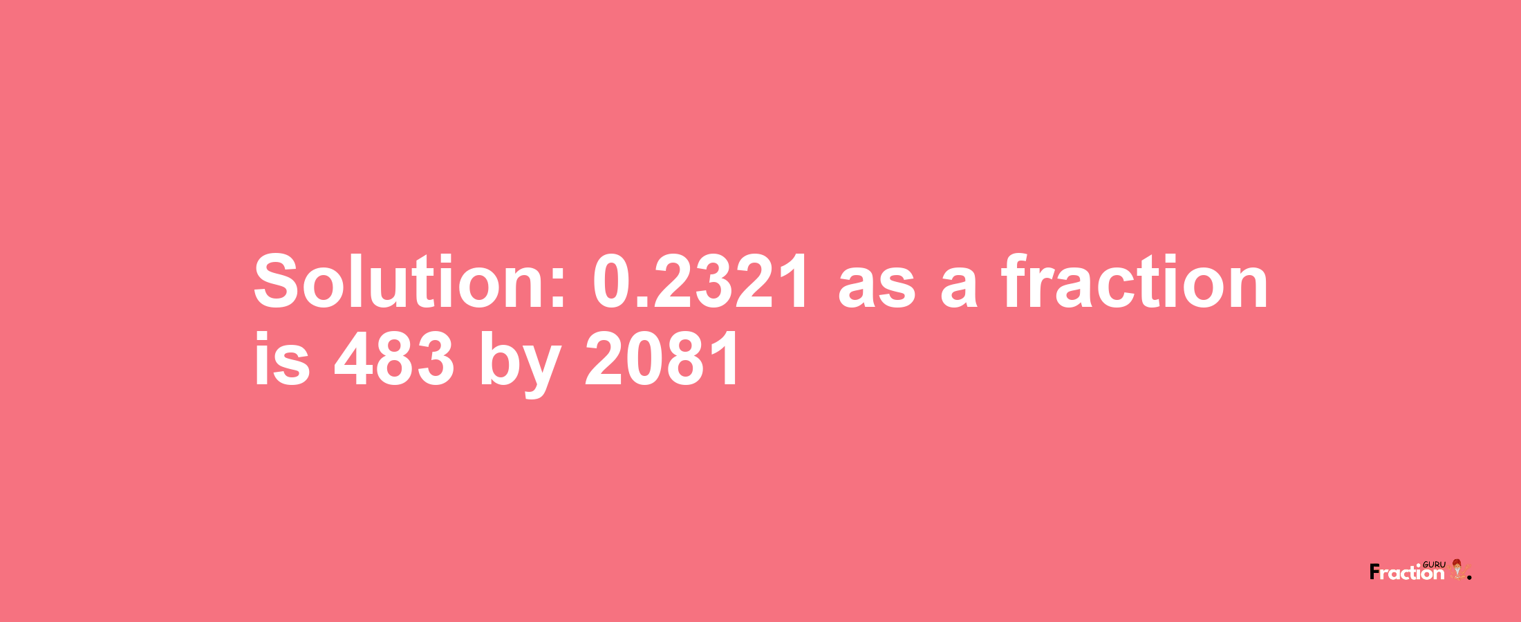Solution:0.2321 as a fraction is 483/2081